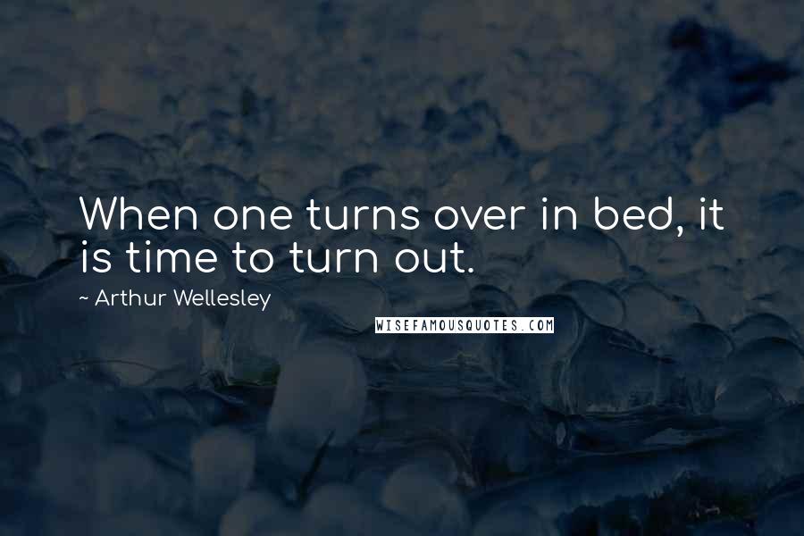 Arthur Wellesley Quotes: When one turns over in bed, it is time to turn out.