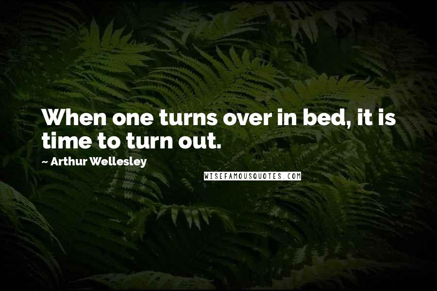 Arthur Wellesley Quotes: When one turns over in bed, it is time to turn out.