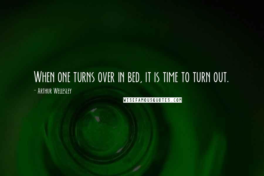 Arthur Wellesley Quotes: When one turns over in bed, it is time to turn out.