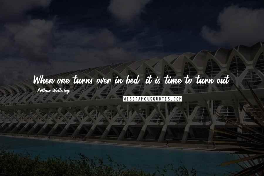 Arthur Wellesley Quotes: When one turns over in bed, it is time to turn out.