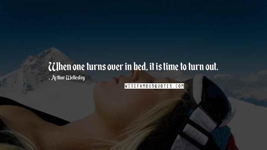 Arthur Wellesley Quotes: When one turns over in bed, it is time to turn out.