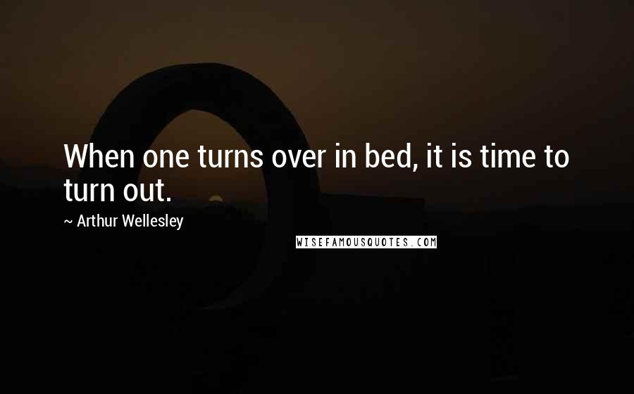 Arthur Wellesley Quotes: When one turns over in bed, it is time to turn out.
