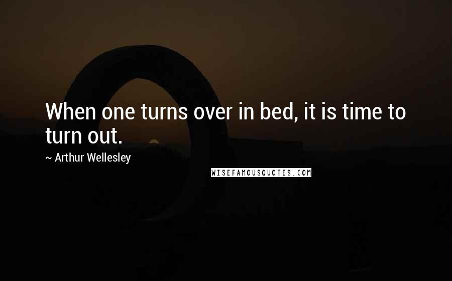 Arthur Wellesley Quotes: When one turns over in bed, it is time to turn out.