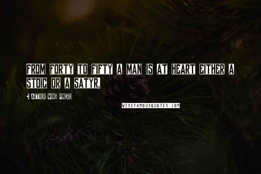 Arthur Wing Pinero Quotes: From forty to fifty a man is at heart either a stoic or a satyr.