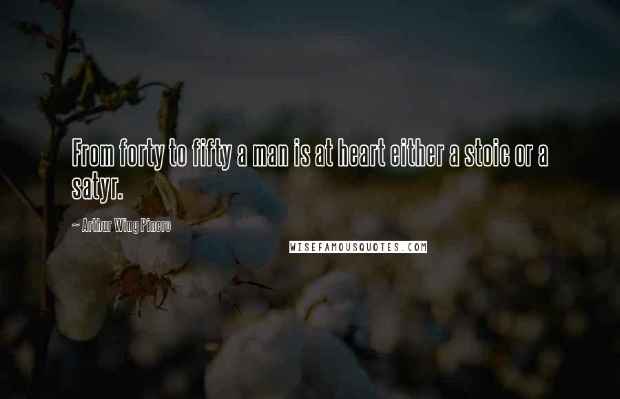 Arthur Wing Pinero Quotes: From forty to fifty a man is at heart either a stoic or a satyr.