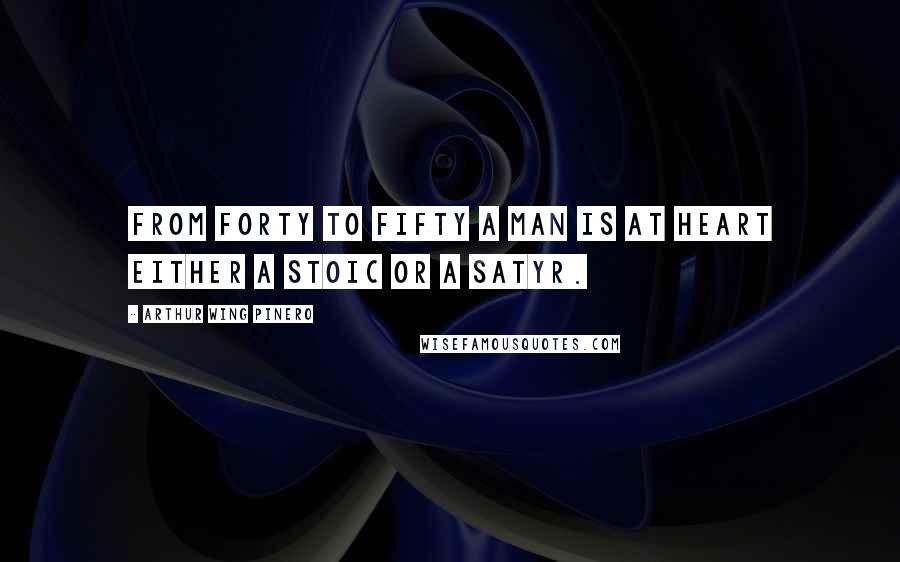 Arthur Wing Pinero Quotes: From forty to fifty a man is at heart either a stoic or a satyr.