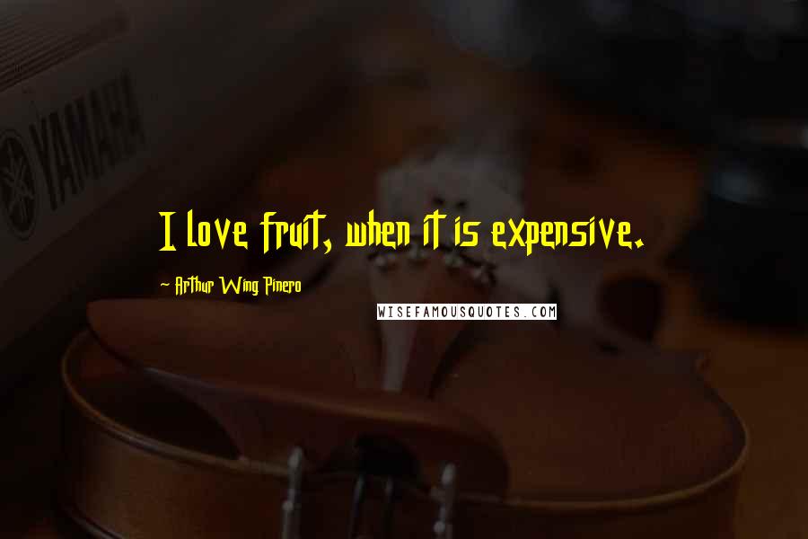 Arthur Wing Pinero Quotes: I love fruit, when it is expensive.