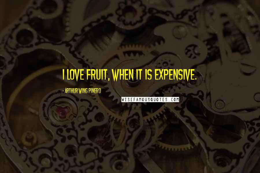 Arthur Wing Pinero Quotes: I love fruit, when it is expensive.