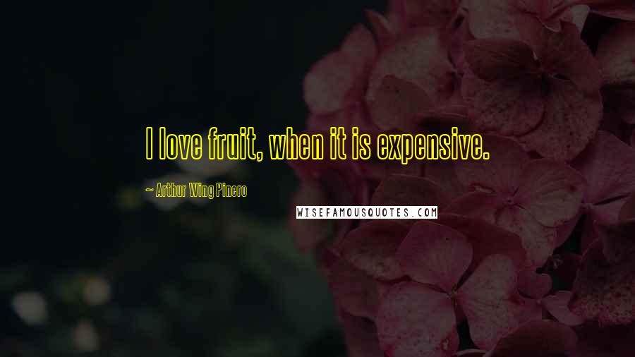 Arthur Wing Pinero Quotes: I love fruit, when it is expensive.