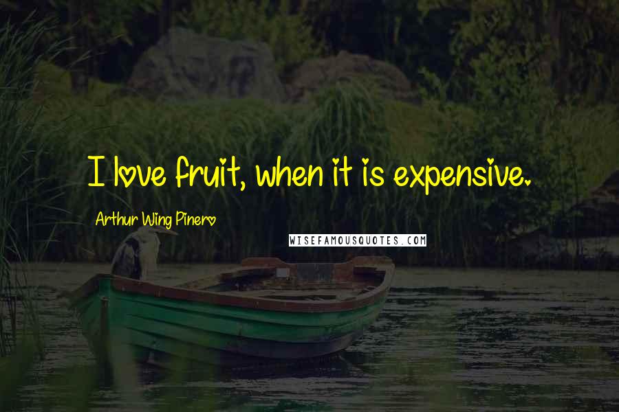 Arthur Wing Pinero Quotes: I love fruit, when it is expensive.
