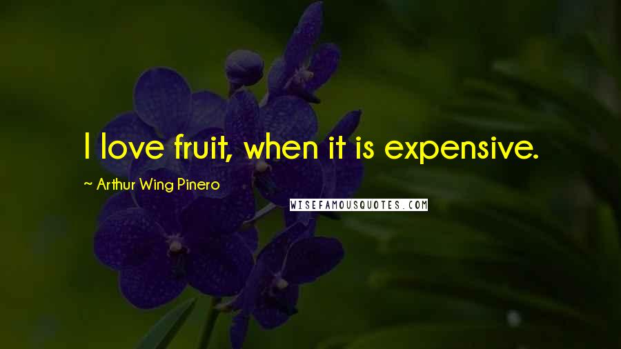 Arthur Wing Pinero Quotes: I love fruit, when it is expensive.