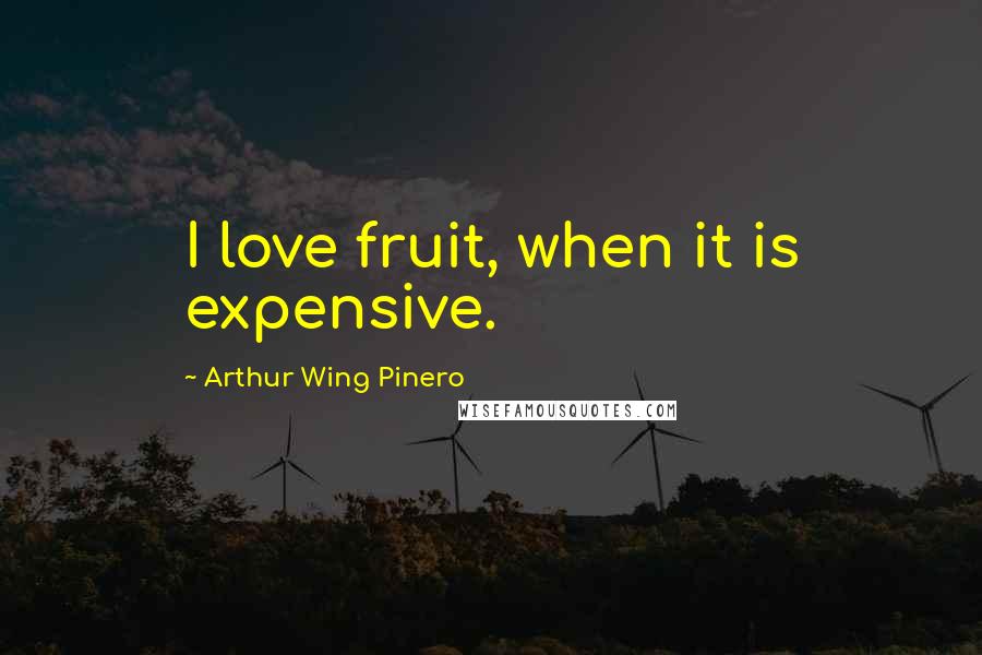 Arthur Wing Pinero Quotes: I love fruit, when it is expensive.
