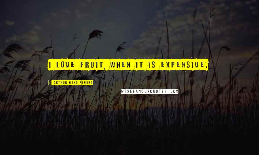Arthur Wing Pinero Quotes: I love fruit, when it is expensive.