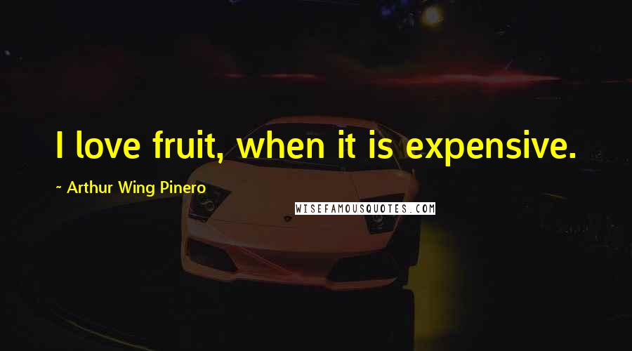 Arthur Wing Pinero Quotes: I love fruit, when it is expensive.