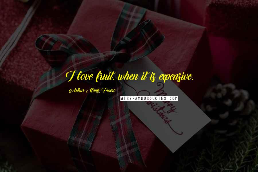 Arthur Wing Pinero Quotes: I love fruit, when it is expensive.