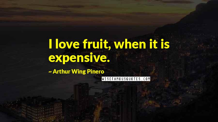 Arthur Wing Pinero Quotes: I love fruit, when it is expensive.