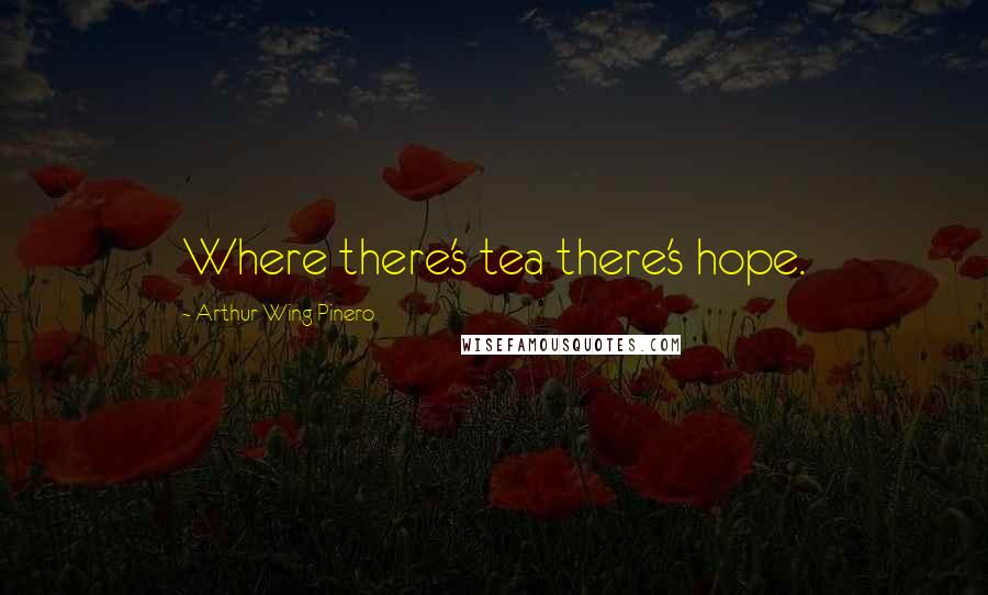 Arthur Wing Pinero Quotes: Where there's tea there's hope.