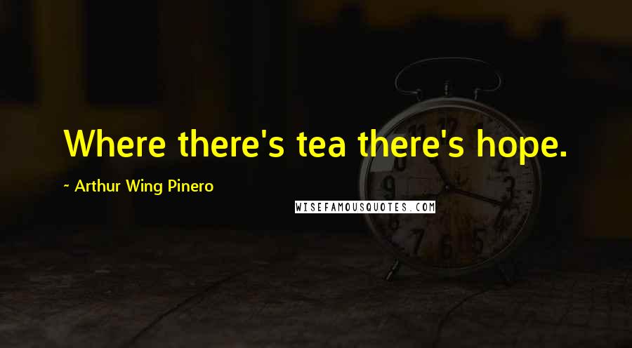Arthur Wing Pinero Quotes: Where there's tea there's hope.