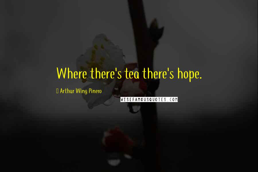 Arthur Wing Pinero Quotes: Where there's tea there's hope.