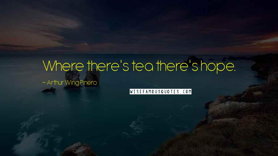 Arthur Wing Pinero Quotes: Where there's tea there's hope.