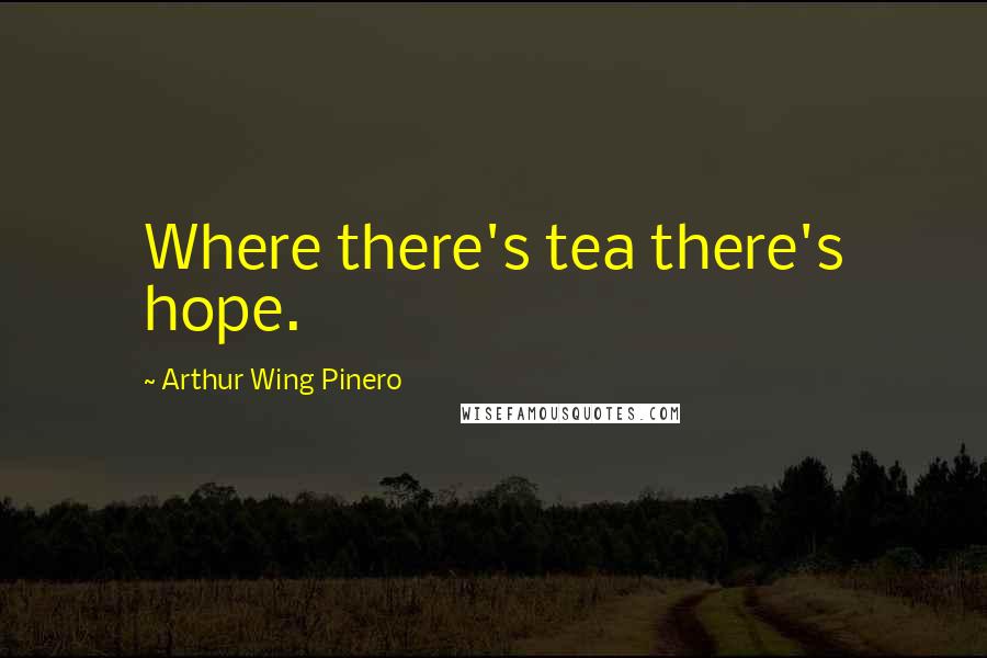 Arthur Wing Pinero Quotes: Where there's tea there's hope.