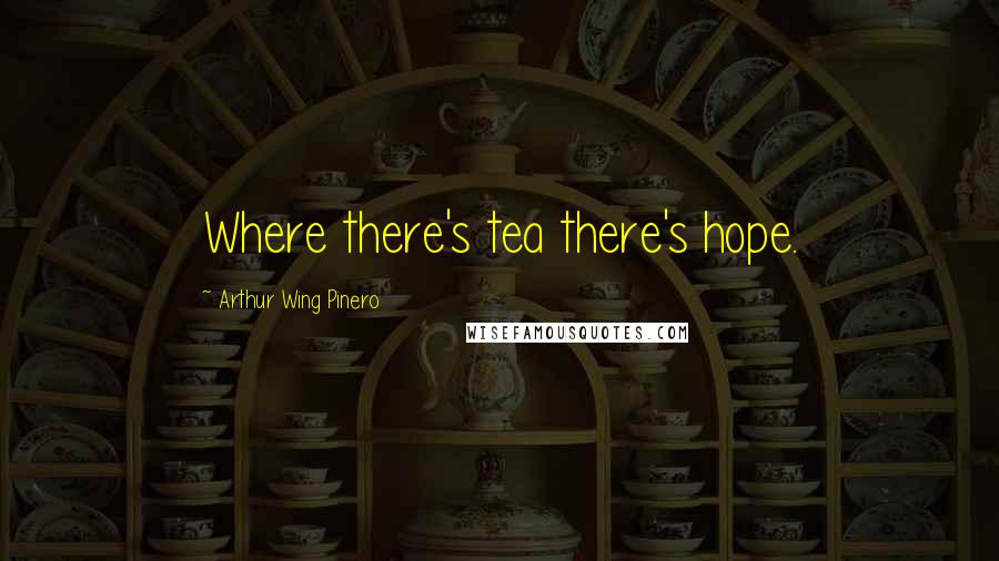 Arthur Wing Pinero Quotes: Where there's tea there's hope.