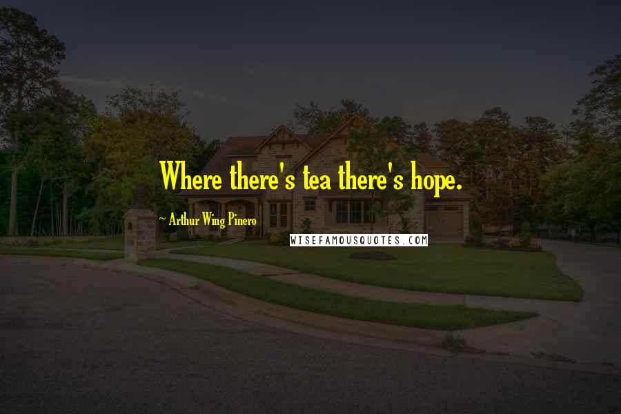 Arthur Wing Pinero Quotes: Where there's tea there's hope.