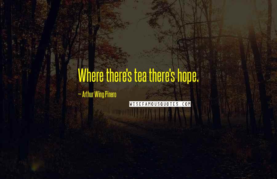 Arthur Wing Pinero Quotes: Where there's tea there's hope.