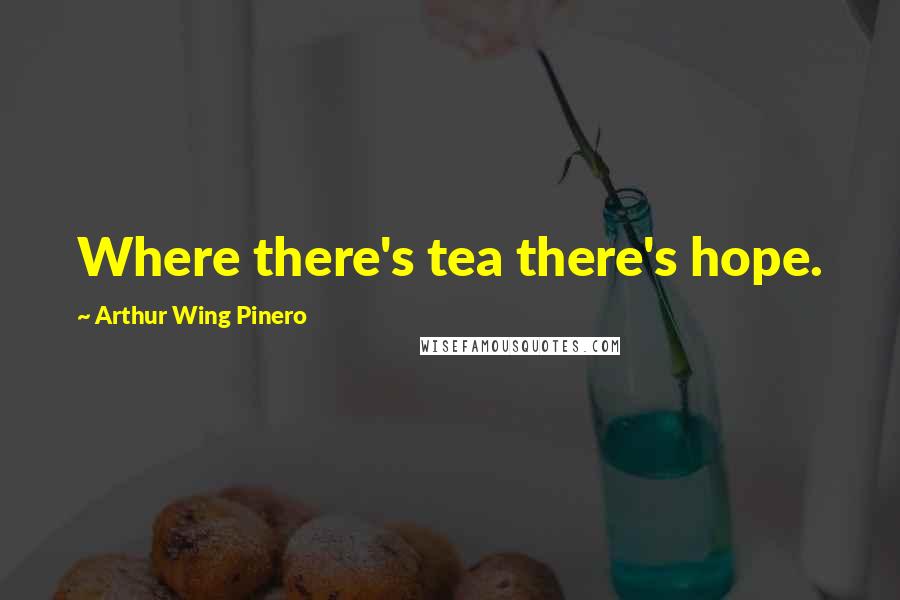 Arthur Wing Pinero Quotes: Where there's tea there's hope.