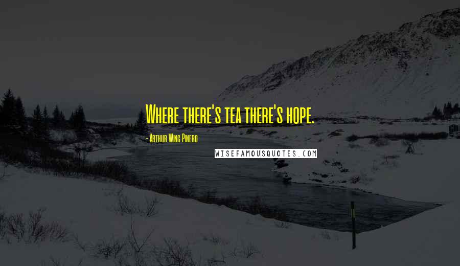 Arthur Wing Pinero Quotes: Where there's tea there's hope.