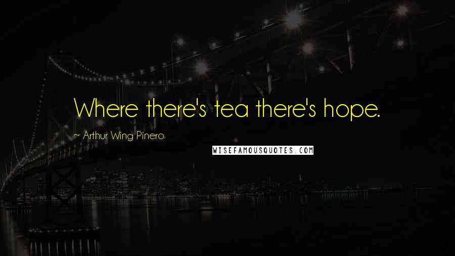 Arthur Wing Pinero Quotes: Where there's tea there's hope.