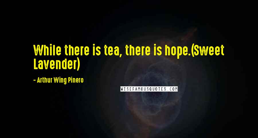 Arthur Wing Pinero Quotes: While there is tea, there is hope.(Sweet Lavender)