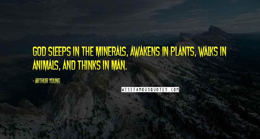 Arthur Young Quotes: God sleeps in the minerals, awakens in plants, walks in animals, and thinks in man.