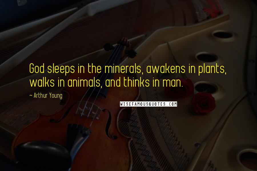 Arthur Young Quotes: God sleeps in the minerals, awakens in plants, walks in animals, and thinks in man.