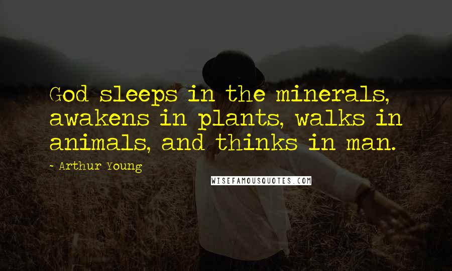 Arthur Young Quotes: God sleeps in the minerals, awakens in plants, walks in animals, and thinks in man.