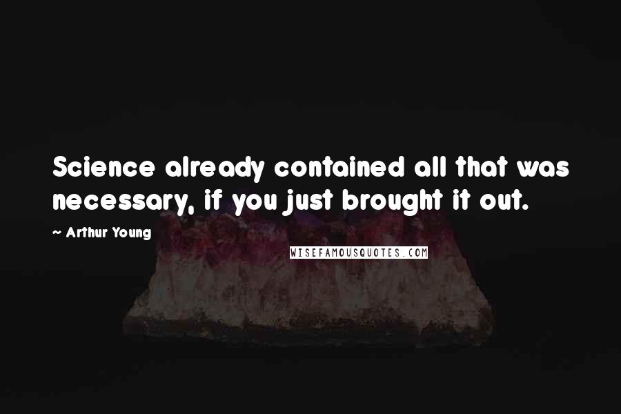 Arthur Young Quotes: Science already contained all that was necessary, if you just brought it out.
