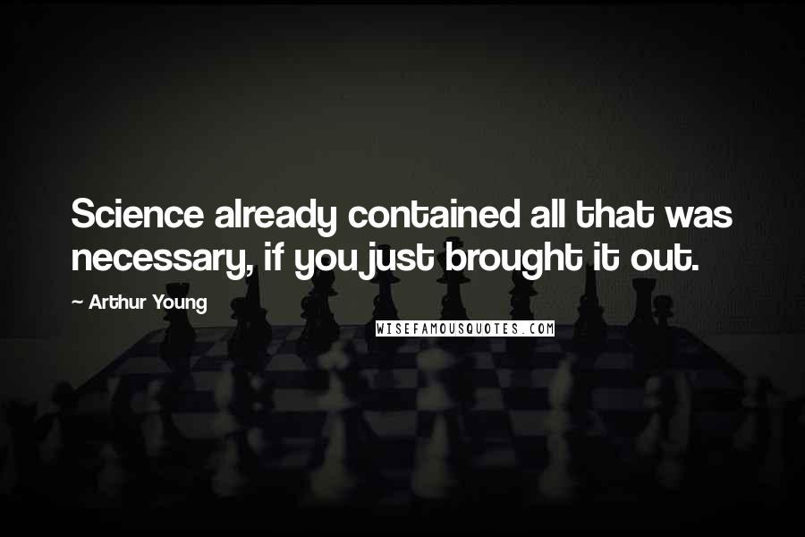 Arthur Young Quotes: Science already contained all that was necessary, if you just brought it out.