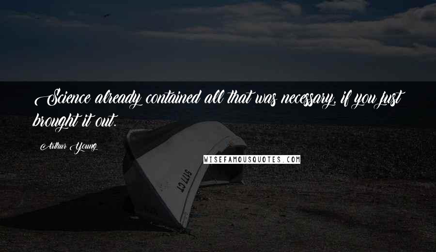 Arthur Young Quotes: Science already contained all that was necessary, if you just brought it out.