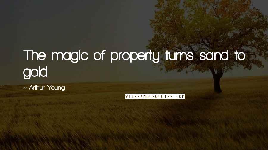 Arthur Young Quotes: The magic of property turns sand to gold.