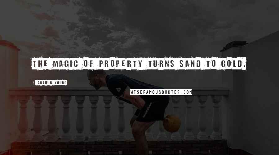 Arthur Young Quotes: The magic of property turns sand to gold.