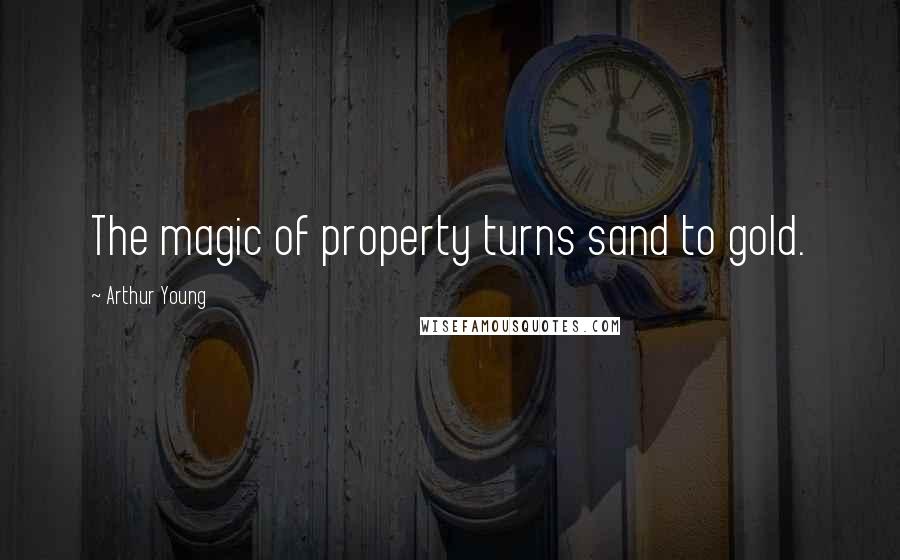 Arthur Young Quotes: The magic of property turns sand to gold.