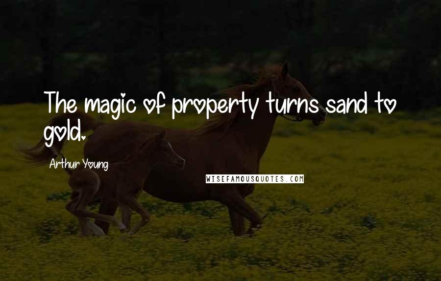 Arthur Young Quotes: The magic of property turns sand to gold.