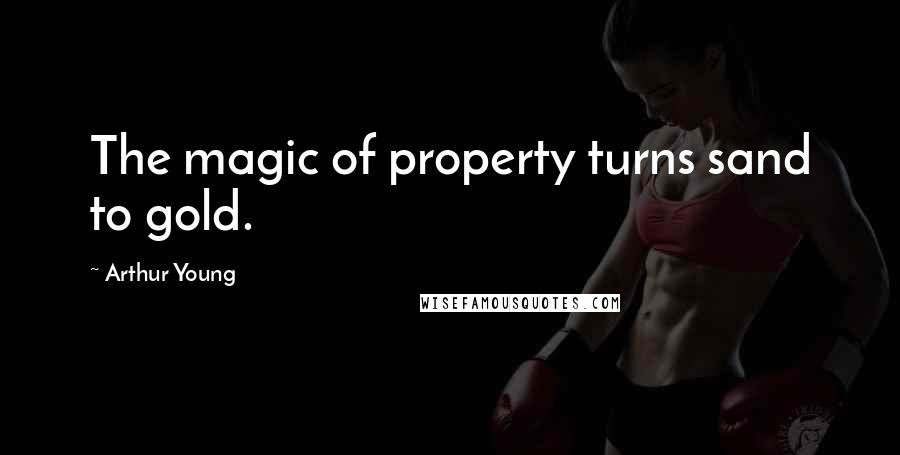 Arthur Young Quotes: The magic of property turns sand to gold.