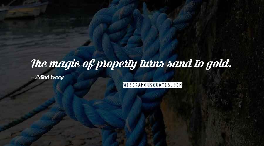 Arthur Young Quotes: The magic of property turns sand to gold.