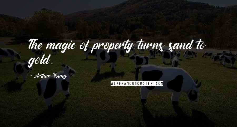 Arthur Young Quotes: The magic of property turns sand to gold.