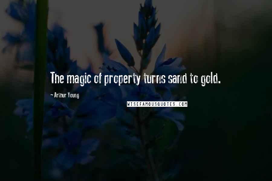 Arthur Young Quotes: The magic of property turns sand to gold.