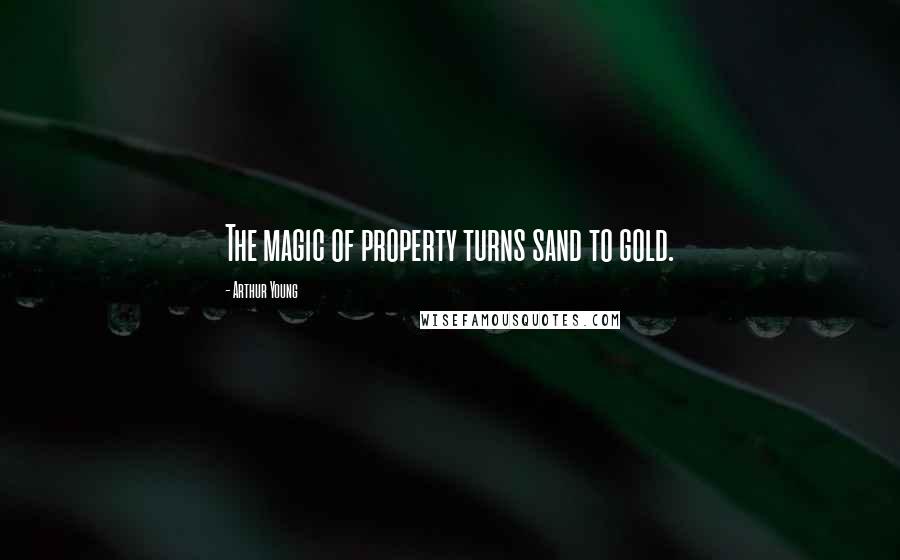 Arthur Young Quotes: The magic of property turns sand to gold.