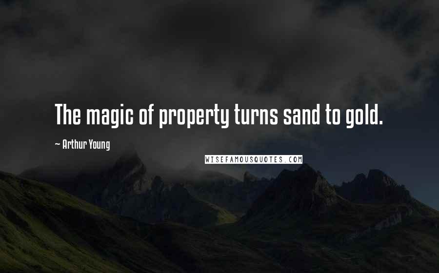 Arthur Young Quotes: The magic of property turns sand to gold.