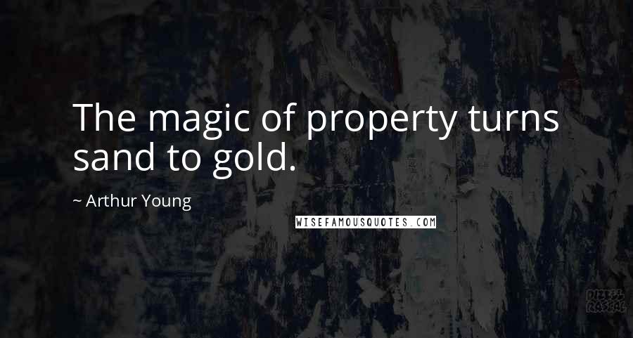 Arthur Young Quotes: The magic of property turns sand to gold.