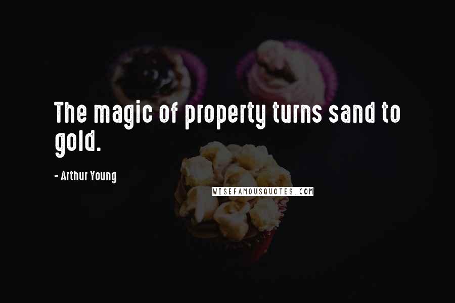 Arthur Young Quotes: The magic of property turns sand to gold.